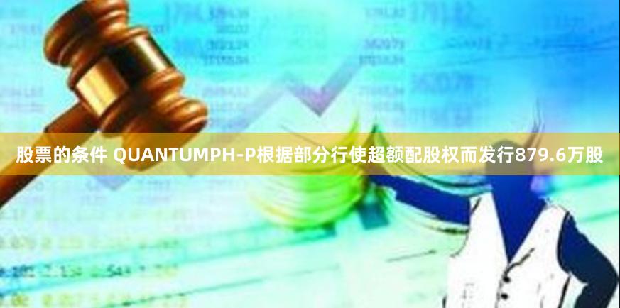 股票的条件 QUANTUMPH-P根据部分行使超额配股权而发行879.6万股