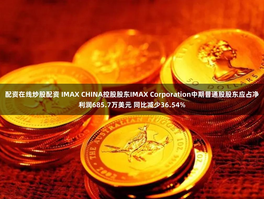 配资在线炒股配资 IMAX CHINA控股股东IMAX Corporation中期普通股股东应占净利润685.7万美元 同比减少36.54%