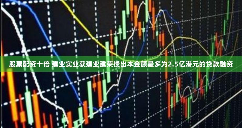 股票配资十倍 建业实业获建业建荣授出本金额最多为2.5亿港元的贷款融资