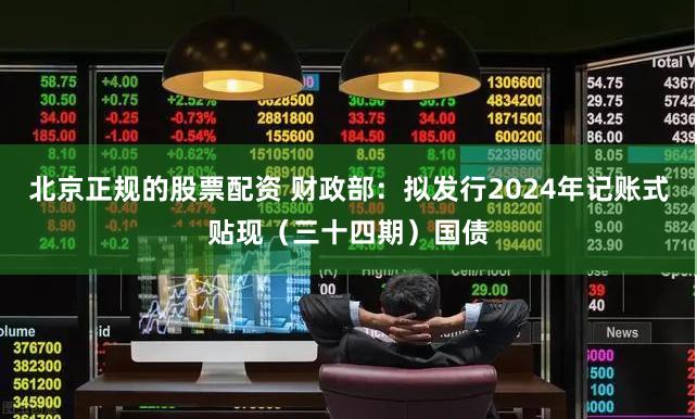 北京正规的股票配资 财政部：拟发行2024年记账式贴现（三十四期）国债