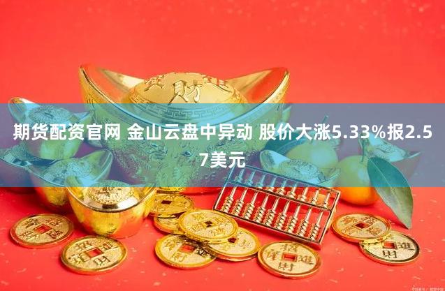 期货配资官网 金山云盘中异动 股价大涨5.33%报2.57美元