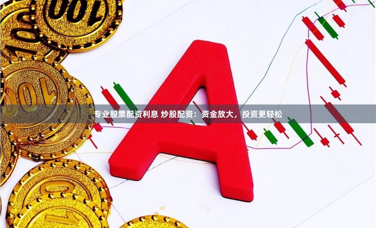 专业股票配资利息 炒股配资：资金放大，投资更轻松