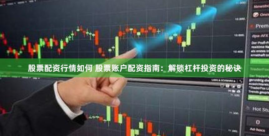 股票配资行情如何 股票账户配资指南：解锁杠杆投资的秘诀