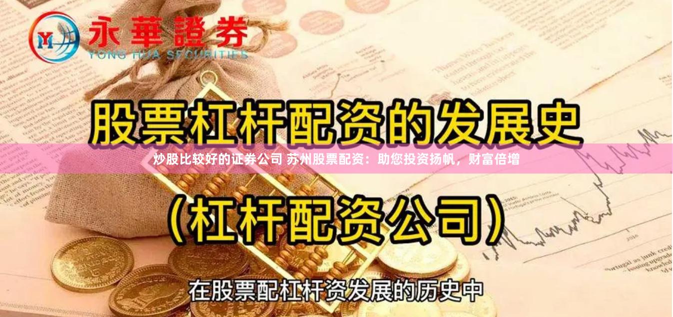 炒股比较好的证券公司 苏州股票配资：助您投资扬帆，财富倍增