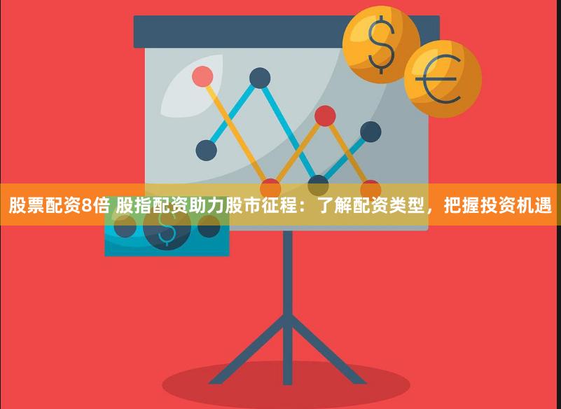 股票配资8倍 股指配资助力股市征程：了解配资类型，把握投资机遇