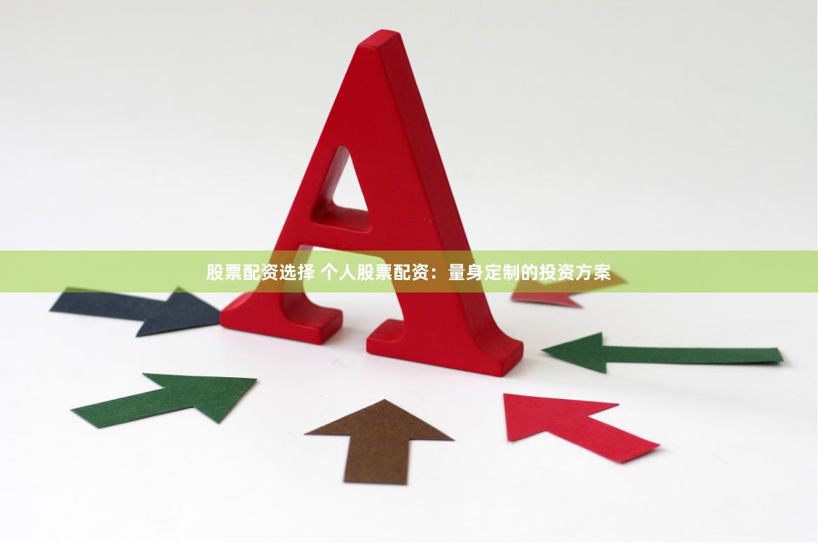 股票配资选择 个人股票配资：量身定制的投资方案