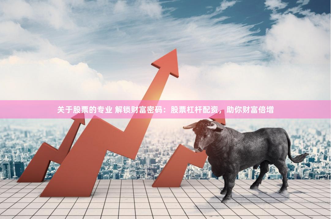 关于股票的专业 解锁财富密码：股票杠杆配资，助你财富倍增