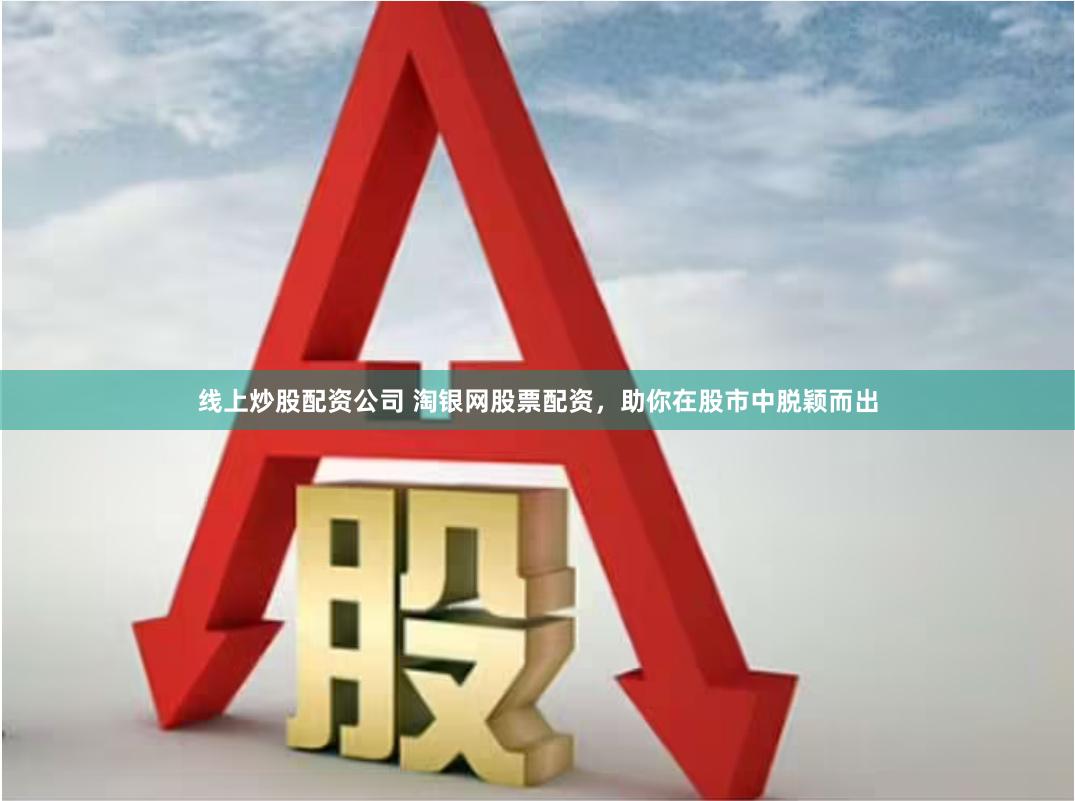 线上炒股配资公司 淘银网股票配资，助你在股市中脱颖而出