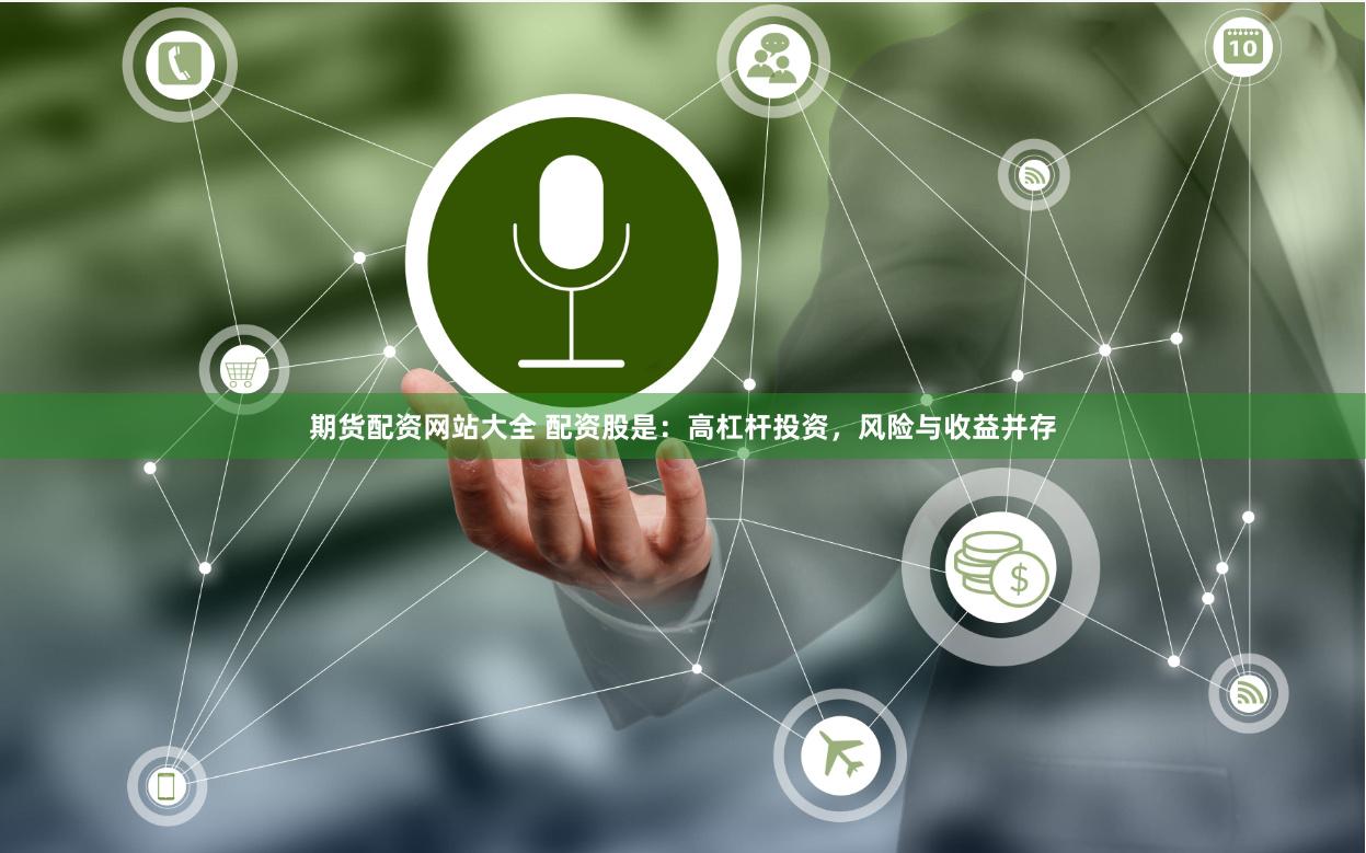 期货配资网站大全 配资股是：高杠杆投资，风险与收益并存