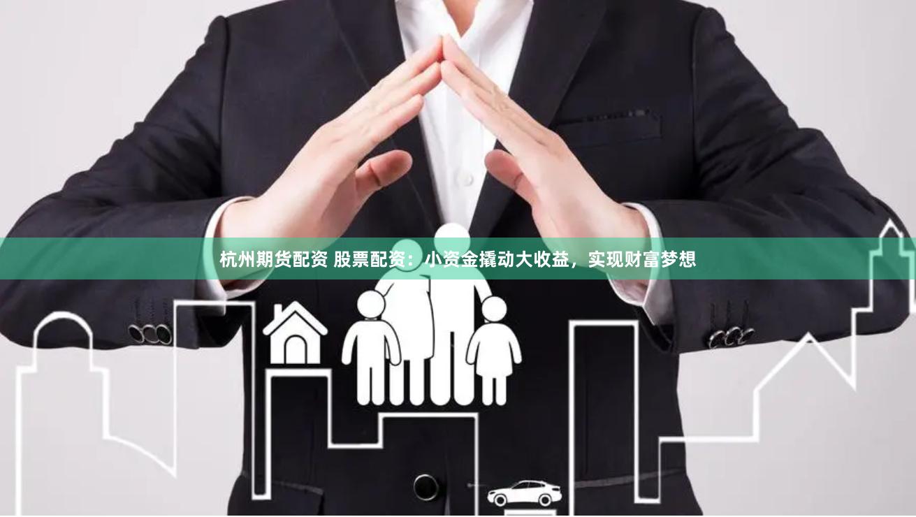 杭州期货配资 股票配资：小资金撬动大收益，实现财富梦想