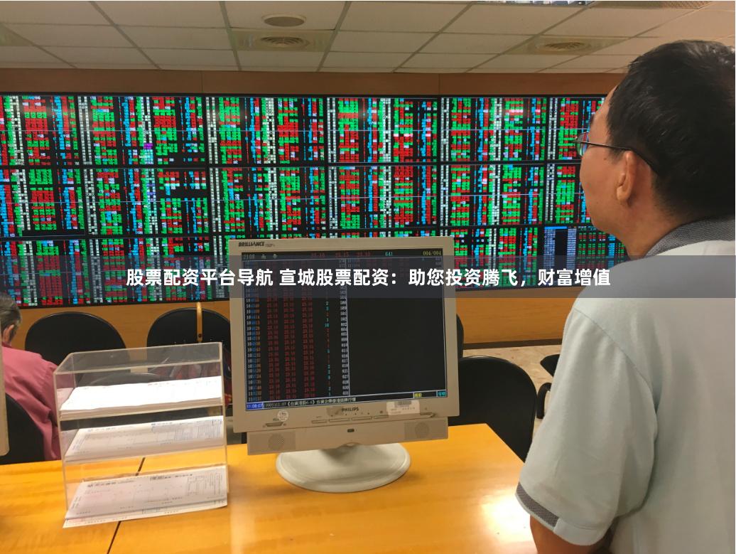 股票配资平台导航 宣城股票配资：助您投资腾飞，财富增值