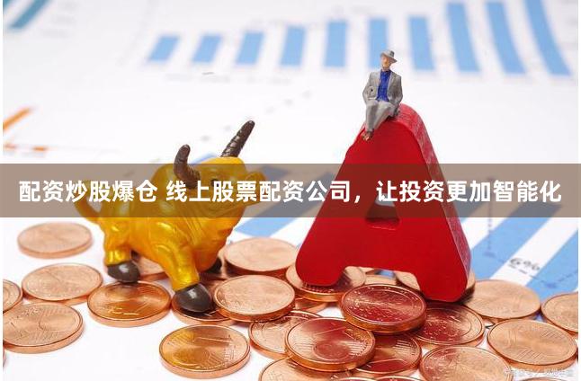 配资炒股爆仓 线上股票配资公司，让投资更加智能化