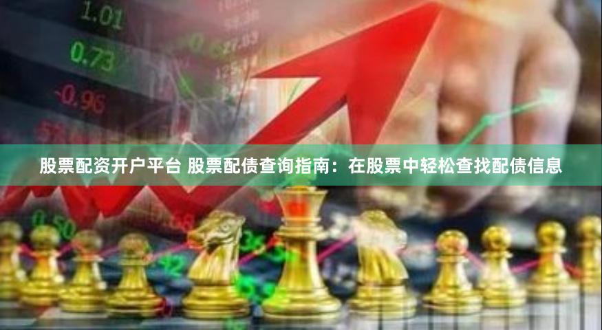 股票配资开户平台 股票配债查询指南：在股票中轻松查找配债信息