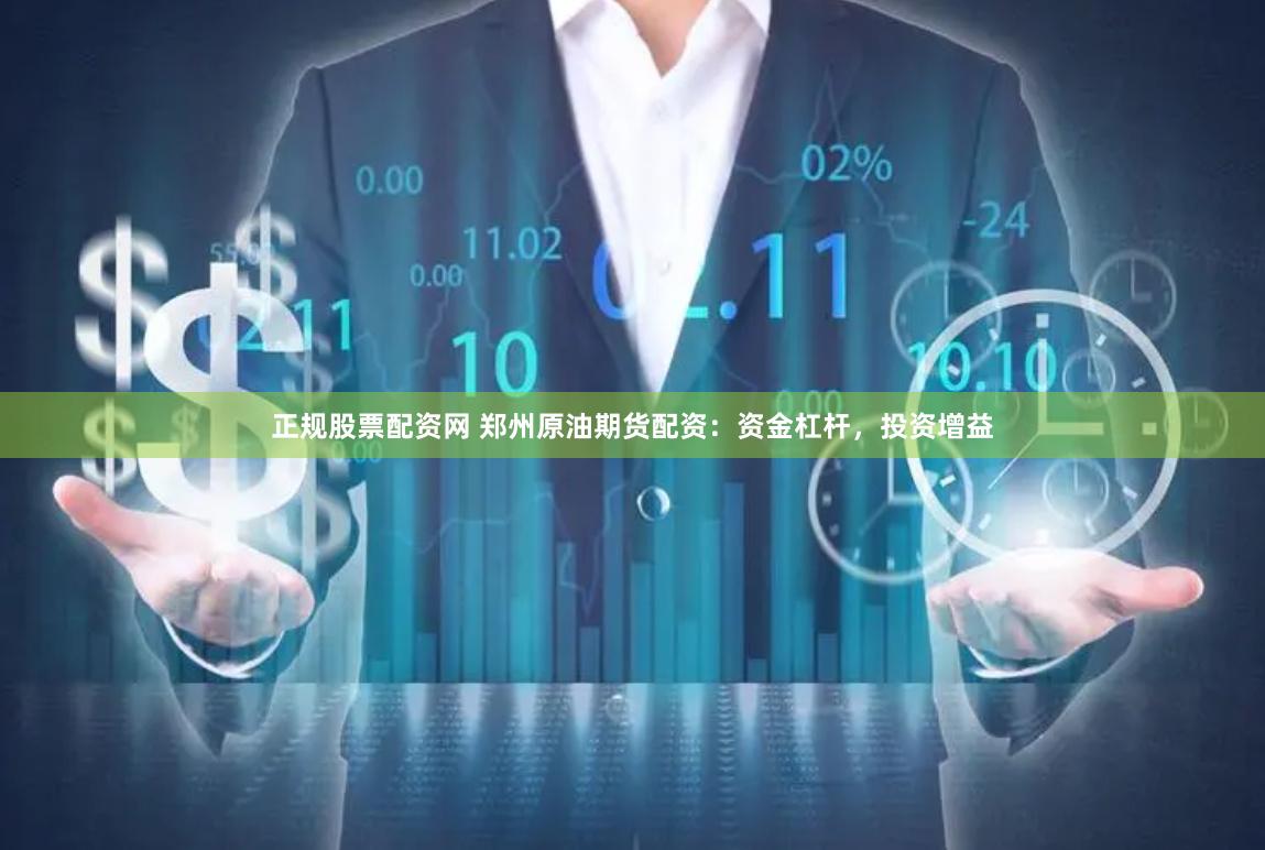 正规股票配资网 郑州原油期货配资：资金杠杆，投资增益