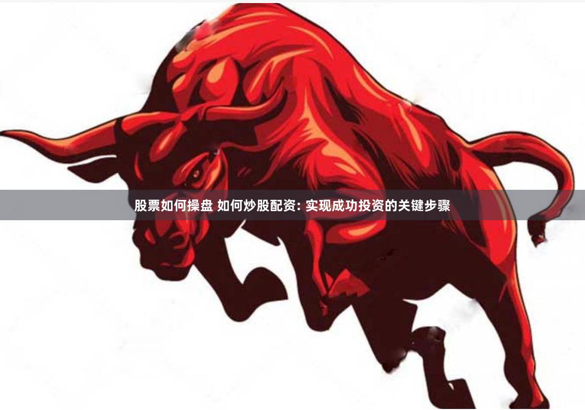 股票如何操盘 如何炒股配资: 实现成功投资的关键步骤