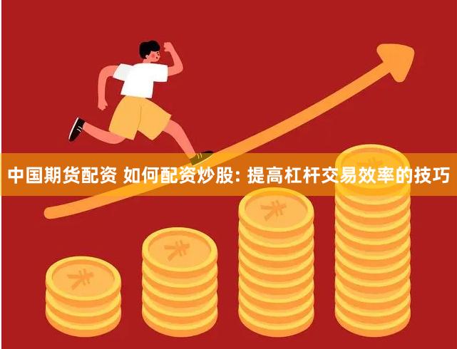 中国期货配资 如何配资炒股: 提高杠杆交易效率的技巧
