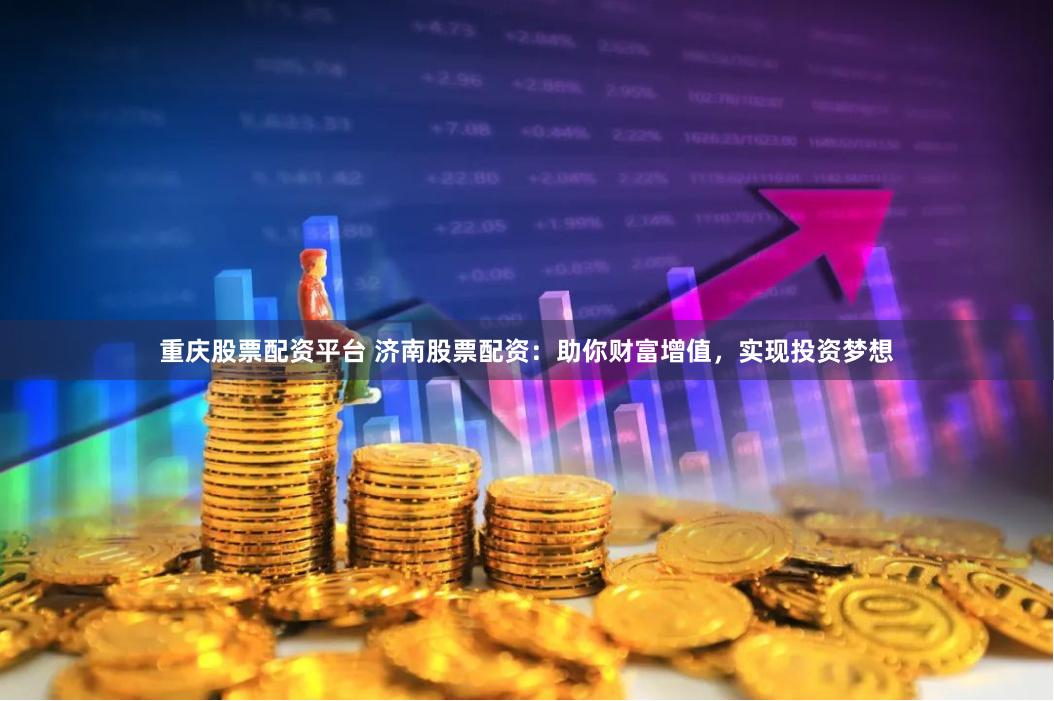 重庆股票配资平台 济南股票配资：助你财富增值，实现投资梦想