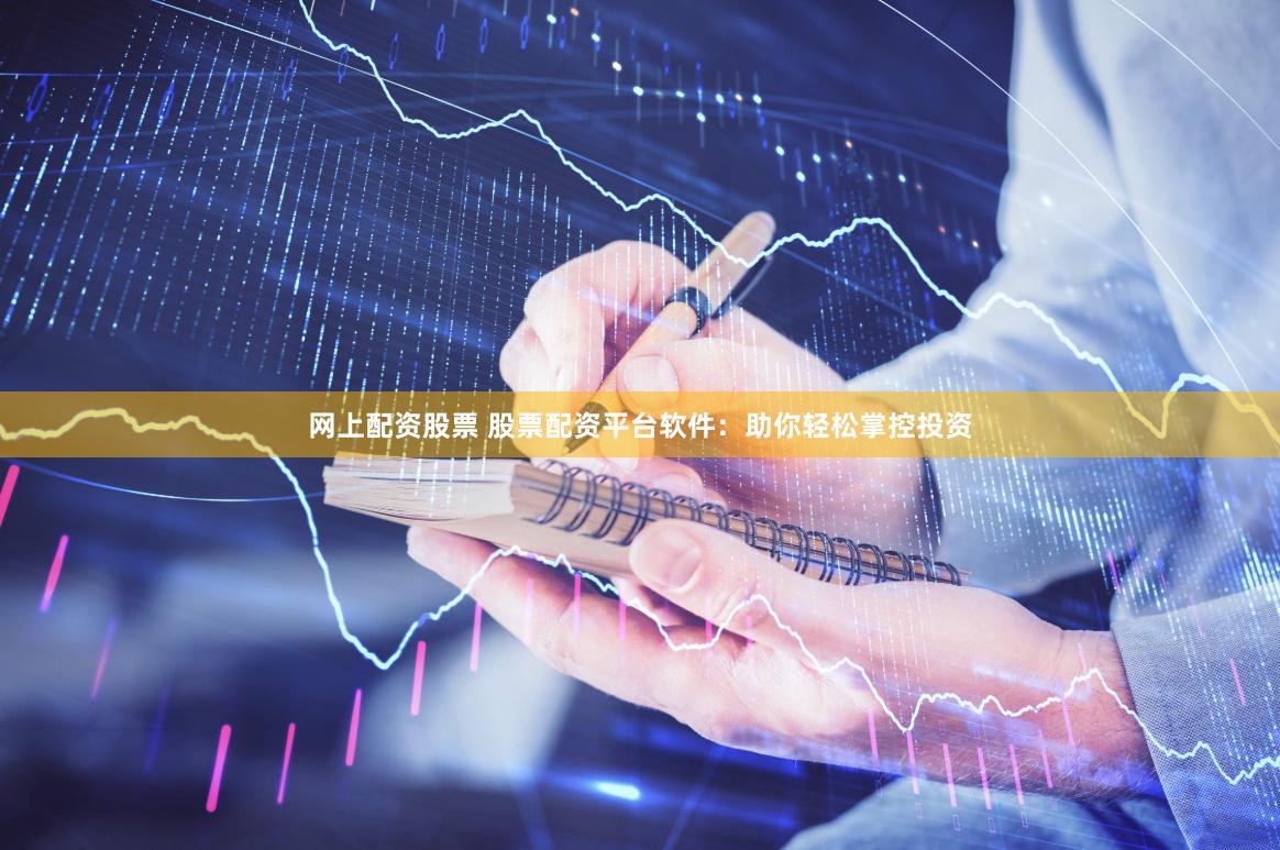 网上配资股票 股票配资平台软件：助你轻松掌控投资