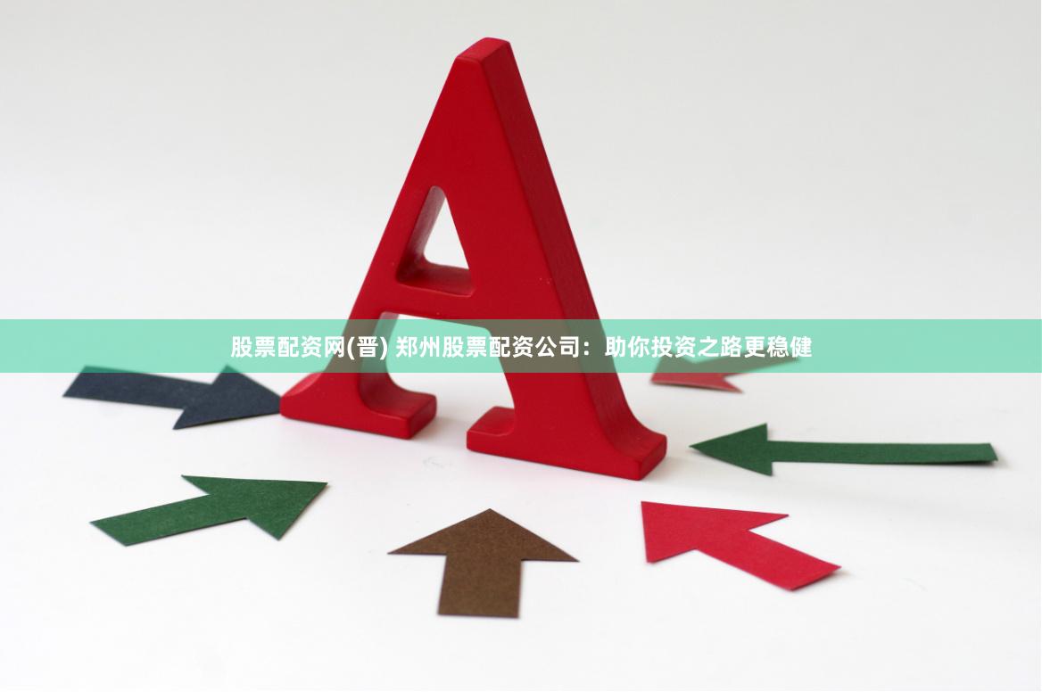 股票配资网(晋) 郑州股票配资公司：助你投资之路更稳健