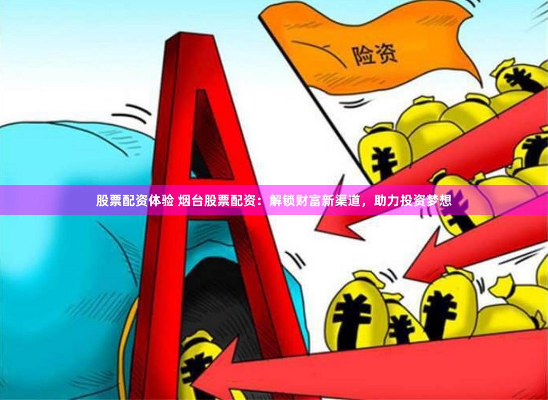 股票配资体验 烟台股票配资：解锁财富新渠道，助力投资梦想