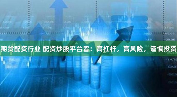 期货配资行业 配资炒股平台皆：高杠杆，高风险，谨慎投资