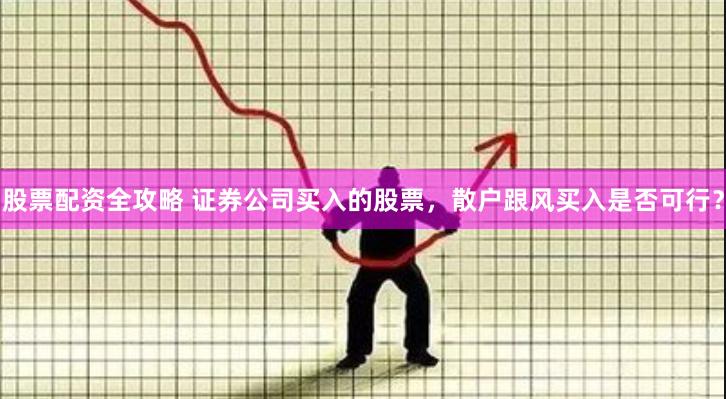股票配资全攻略 证券公司买入的股票，散户跟风买入是否可行？