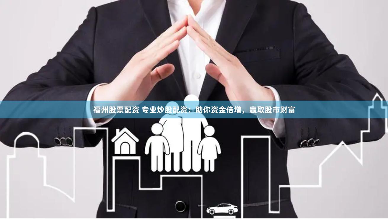 福州股票配资 专业炒股配资：助你资金倍增，赢取股市财富