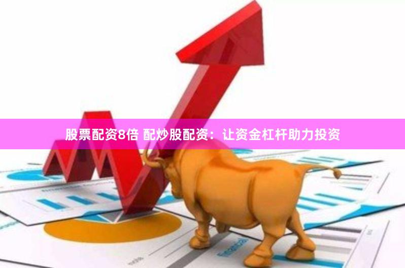 股票配资8倍 配炒股配资：让资金杠杆助力投资