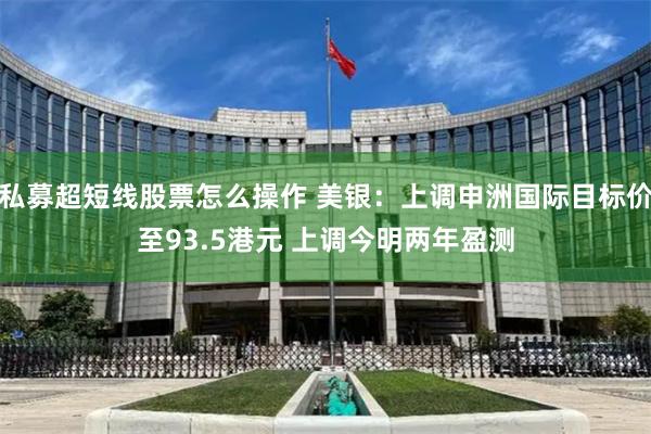 私募超短线股票怎么操作 美银：上调申洲国际目标价至93.5港元 上调今明两年盈测