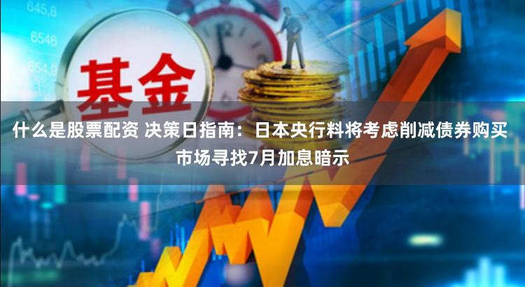 什么是股票配资 决策日指南：日本央行料将考虑削减债券购买 市场寻找7月加息暗示