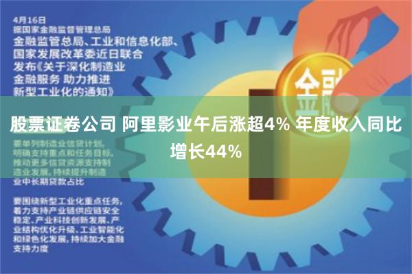 股票证卷公司 阿里影业午后涨超4% 年度收入同比增长44%