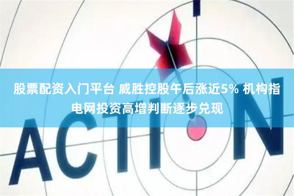 股票配资入门平台 威胜控股午后涨近5% 机构指电网投资高增判断逐步兑现