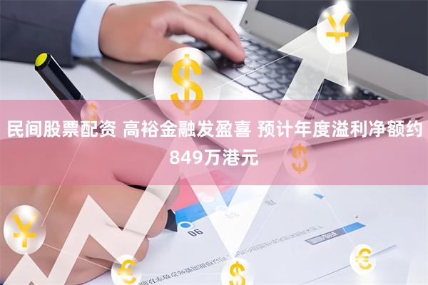 民间股票配资 高裕金融发盈喜 预计年度溢利净额约849万港元