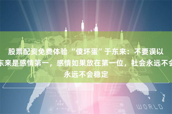 股票配资免费体验 “傻坏蛋”于东来：不要误以为胖东来是感情第一，感情如果放在第一位，社会永远不会稳定