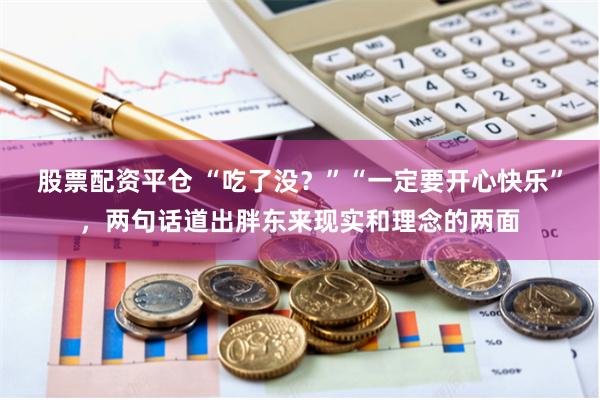 股票配资平仓 “吃了没？”“一定要开心快乐”，两句话道出胖东来现实和理念的两面