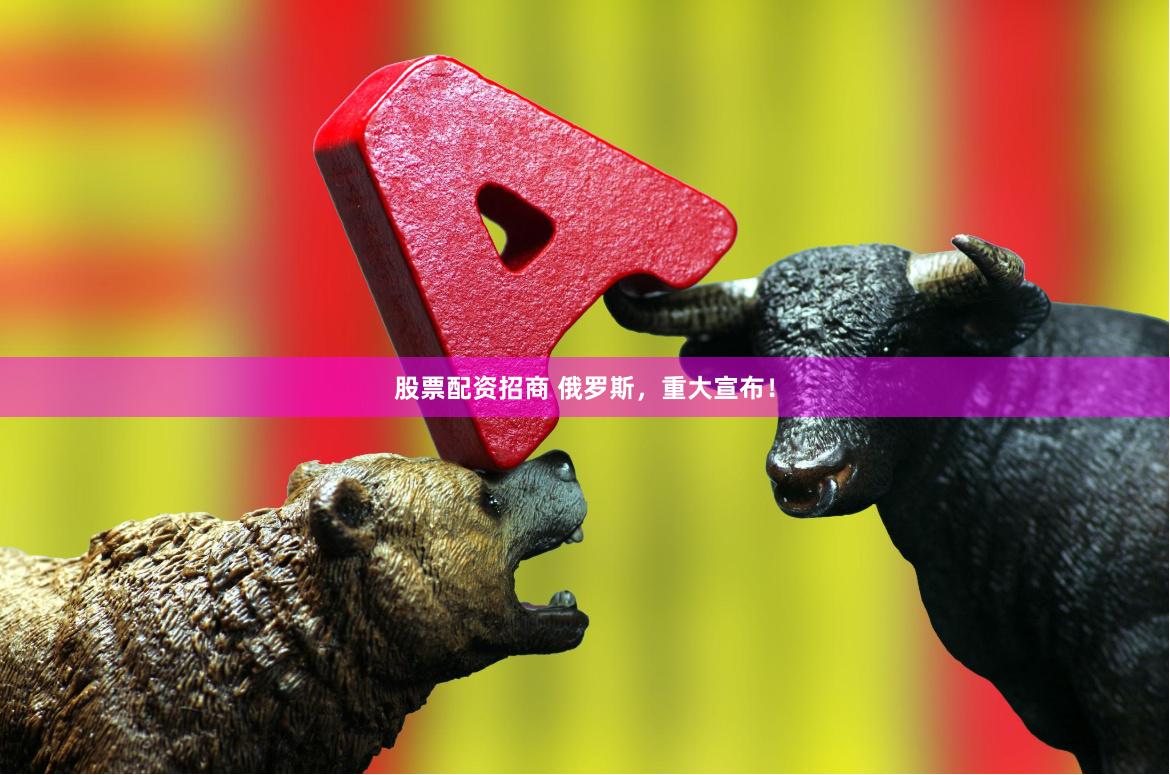 股票配资招商 俄罗斯，重大宣布！