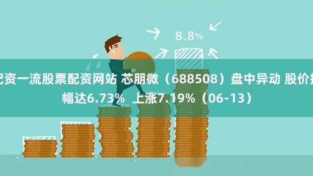 配资一流股票配资网站 芯朋微（688508）盘中异动 股价振幅达6.73%  上涨7.19%（06-13）