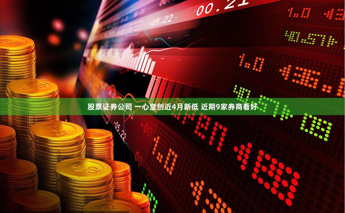 股票证券公司 一心堂创近4月新低 近期9家券商看好