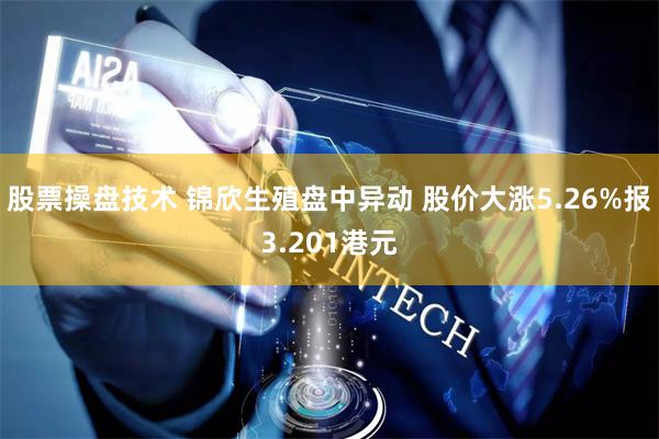 股票操盘技术 锦欣生殖盘中异动 股价大涨5.26%报3.201港元