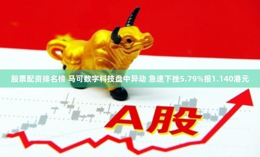 股票配资排名榜 马可数字科技盘中异动 急速下挫5.79%报1.140港元