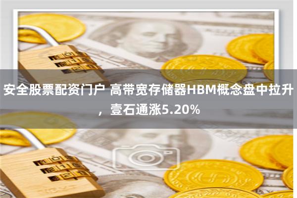 安全股票配资门户 高带宽存储器HBM概念盘中拉升，壹石通涨5.20%