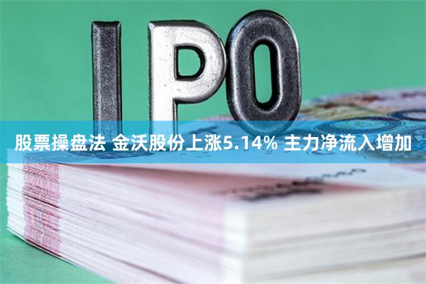 股票操盘法 金沃股份上涨5.14% 主力净流入增加