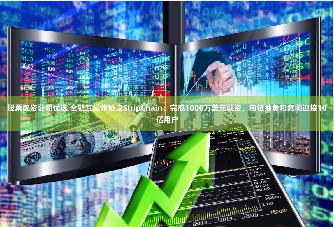 股票配资公司优选 全链互操作协议StripChain：完成1000万美元融资，用链抽象和意图迎接10亿用户