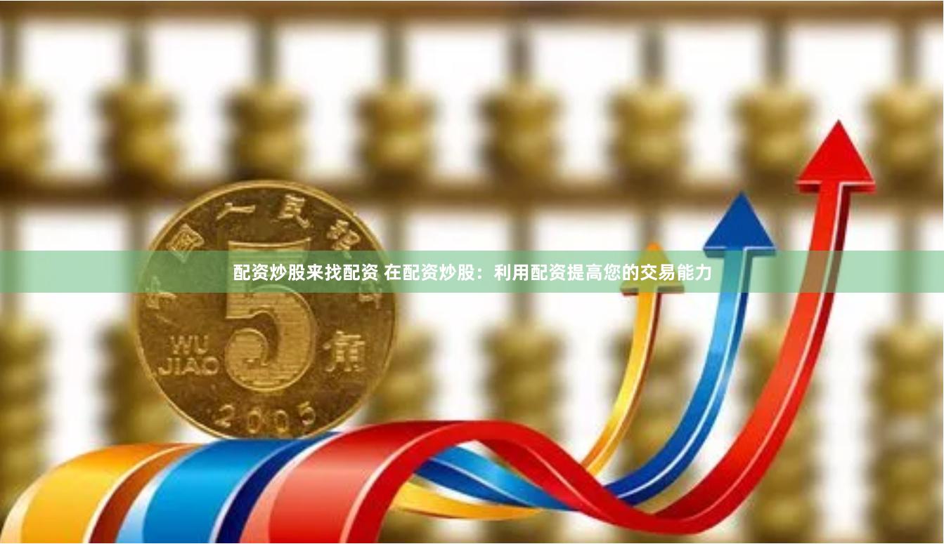 配资炒股来找配资 在配资炒股：利用配资提高您的交易能力