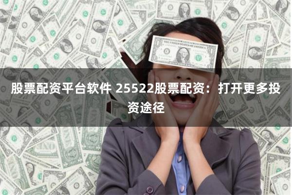 股票配资平台软件 25522股票配资：打开更多投资途径