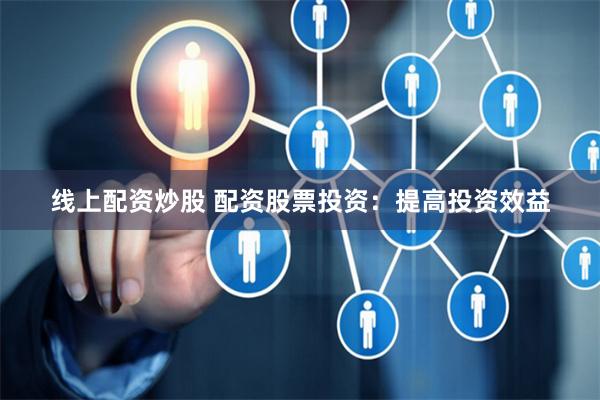 线上配资炒股 配资股票投资：提高投资效益