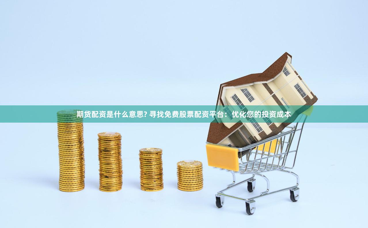期货配资是什么意思? 寻找免费股票配资平台：优化您的投资成本