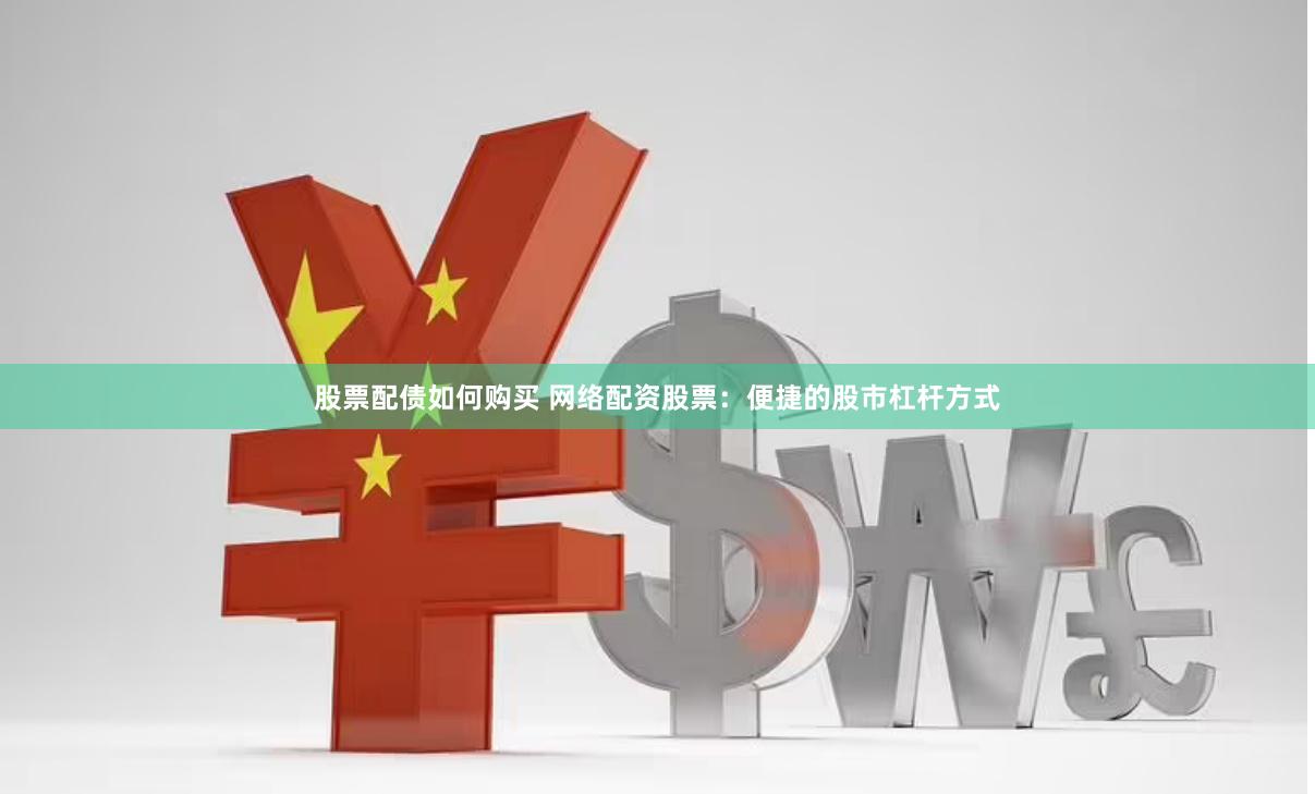 股票配债如何购买 网络配资股票：便捷的股市杠杆方式