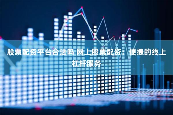 股票配资平台合法吗 网上股票配资：便捷的线上杠杆服务