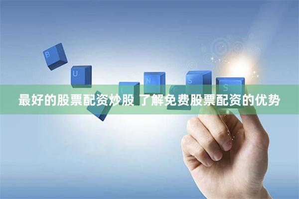 最好的股票配资炒股 了解免费股票配资的优势
